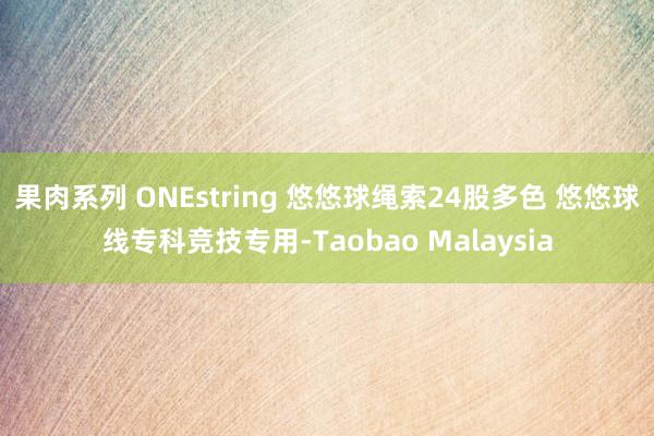 果肉系列 ONEstring 悠悠球绳索24股多色 悠悠球线专科竞技专用-Taobao Malaysia