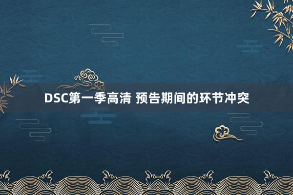 DSC第一季高清 预告期间的环节冲突