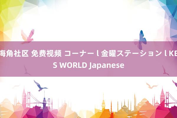海角社区 免费视频 コーナー l 金曜ステーション l KBS WORLD Japanese