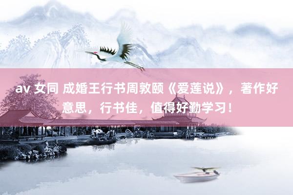 av 女同 成婚王行书周敦颐《爱莲说》，著作好意思，行书佳，值得好勤学习！