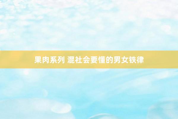 果肉系列 混社会要懂的男女铁律