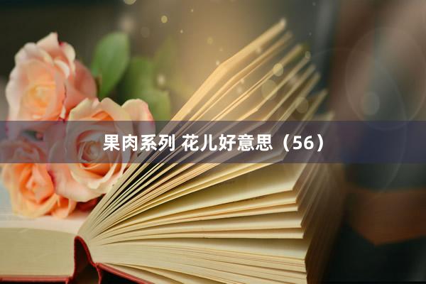 果肉系列 花儿好意思（56）