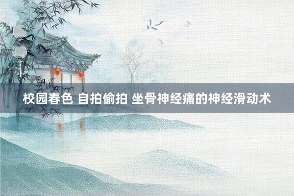 校园春色 自拍偷拍 坐骨神经痛的神经滑动术