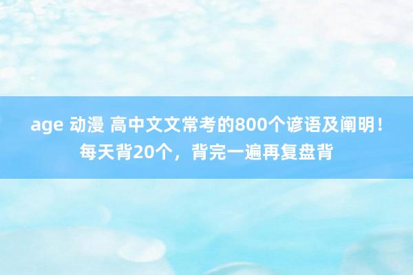 age 动漫 高中文文常考的800个谚语及阐明！每天背20个，背完一遍再复盘背