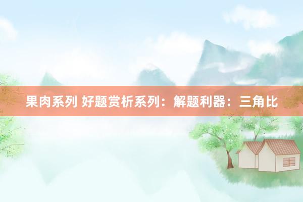 果肉系列 好题赏析系列：解题利器：三角比
