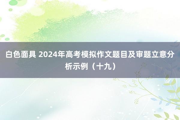 白色面具 2024年高考模拟作文题目及审题立意分析示例（十九）