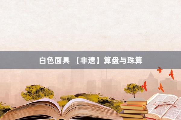 白色面具 【非遗】算盘与珠算