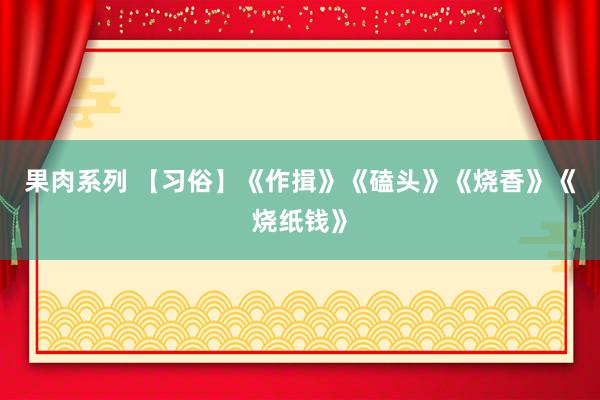 果肉系列 【习俗】《作揖》《磕头》《烧香》《烧纸钱》