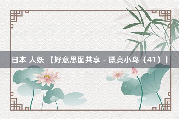 日本 人妖 【好意思图共享 - 漂亮小鸟（41）】