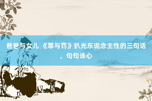 爸爸与女儿 《罪与罚》扒光东说念主性的三句话，句句诛心