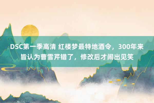 DSC第一季高清 红楼梦最特地酒令，300年来皆认为曹雪芹错了，修改后才闹出见笑