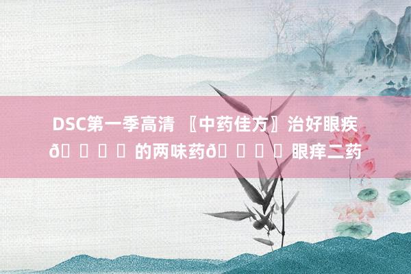 DSC第一季高清 〖中药佳方〗治好眼疾👁️的两味药👁️眼痒二药