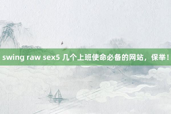 swing raw sex5 几个上班使命必备的网站，保举！