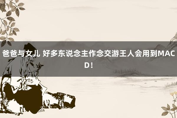 爸爸与女儿 好多东说念主作念交游王人会用到MACD！