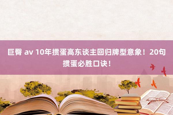 巨臀 av 10年掼蛋高东谈主回归牌型意象！20句掼蛋必胜口诀！